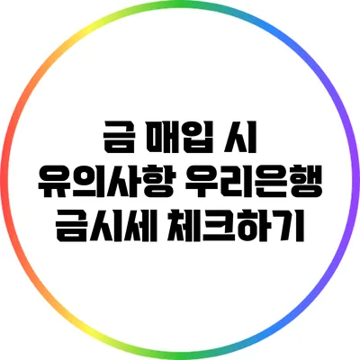 금 매입 시 유의사항: 우리은행 금시세 체크하기