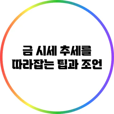 금 시세 추세를 따라잡는 팁과 조언