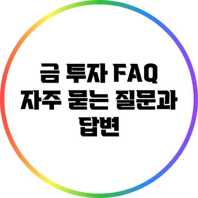 금 투자 FAQ: 자주 묻는 질문과 답변