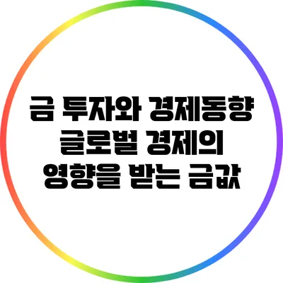 금 투자와 경제동향: 글로벌 경제의 영향을 받는 금값