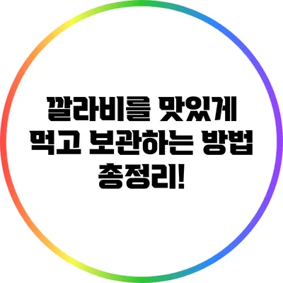 깔라비를 맛있게 먹고 보관하는 방법 총정리!