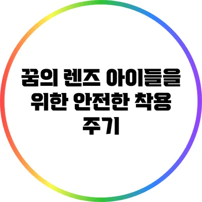 꿈의 렌즈: 아이들을 위한 안전한 착용 주기
