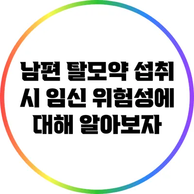 남편 탈모약 섭취 시 임신 위험성에 대해 알아보자