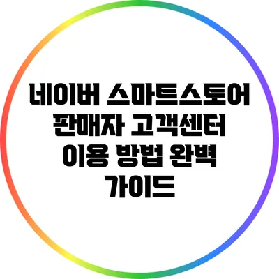 네이버 스마트스토어 판매자 고객센터 이용 방법 완벽 가이드
