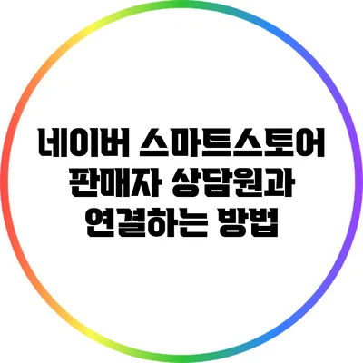네이버 스마트스토어 판매자 상담원과 연결하는 방법