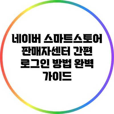네이버 스마트스토어 판매자센터 간편 로그인 방법 완벽 가이드