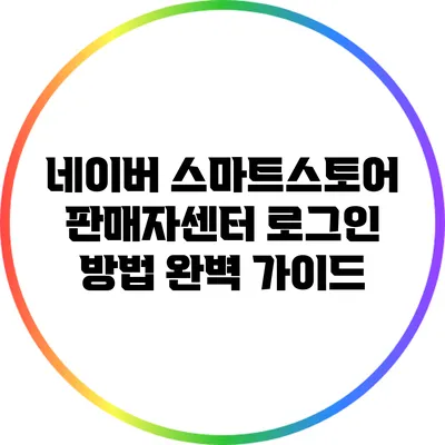 네이버 스마트스토어 판매자센터 로그인 방법 완벽 가이드
