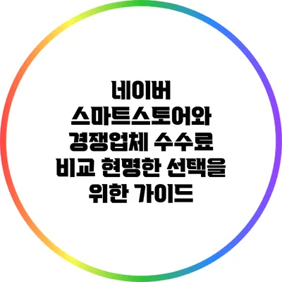 네이버 스마트스토어와 경쟁업체 수수료 비교: 현명한 선택을 위한 가이드