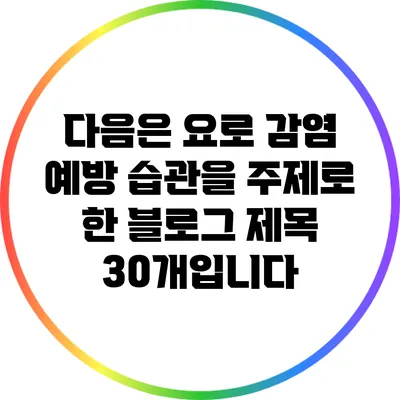 다음은 요로 감염 예방 습관을 주제로 한 블로그 제목 30개입니다: