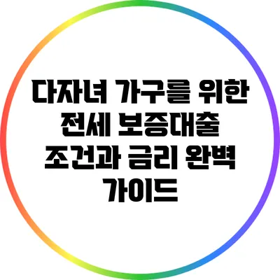 다자녀 가구를 위한 전세 보증대출: 조건과 금리 완벽 가이드