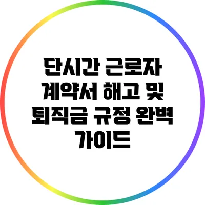 단시간 근로자 계약서: 해고 및 퇴직금 규정 완벽 가이드