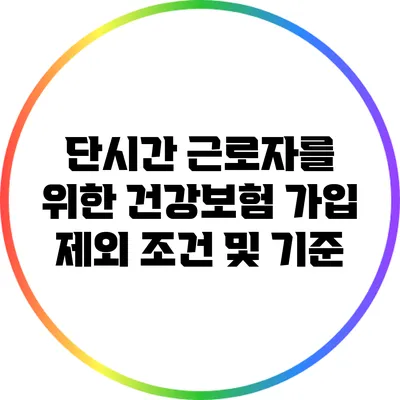 단시간 근로자를 위한 건강보험 가입 제외 조건 및 기준