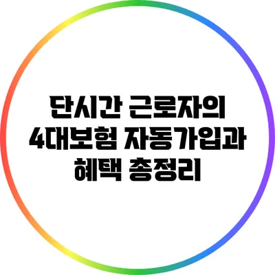 단시간 근로자의 4대보험 자동가입과 혜택 총정리