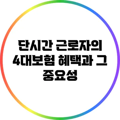 단시간 근로자의 4대보험 혜택과 그 중요성