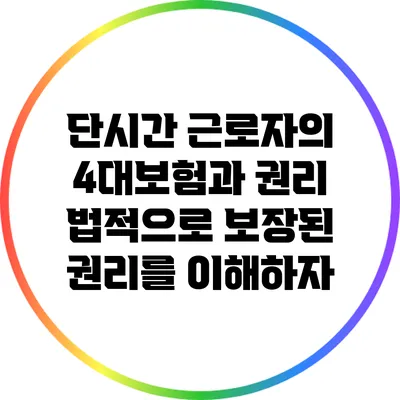 단시간 근로자의 4대보험과 권리: 법적으로 보장된 권리를 이해하자