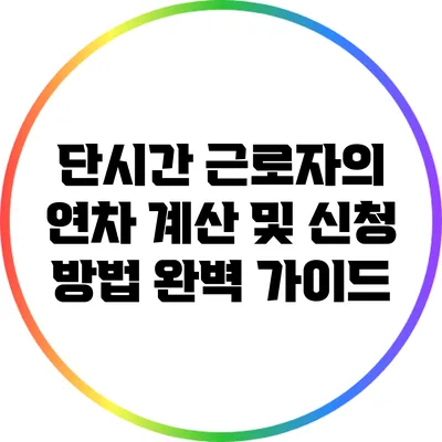 단시간 근로자의 연차 계산 및 신청 방법 완벽 가이드