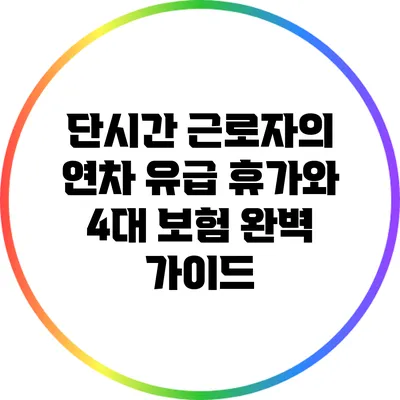 단시간 근로자의 연차 유급 휴가와 4대 보험 완벽 가이드