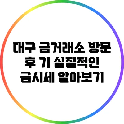 대구 금거래소 방문 후 기: 실질적인 금시세 알아보기