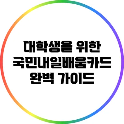 대학생을 위한 국민내일배움카드 완벽 가이드