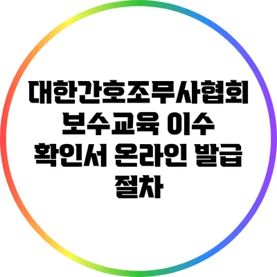 대한간호조무사협회 보수교육 이수 확인서 온라인 발급 절차