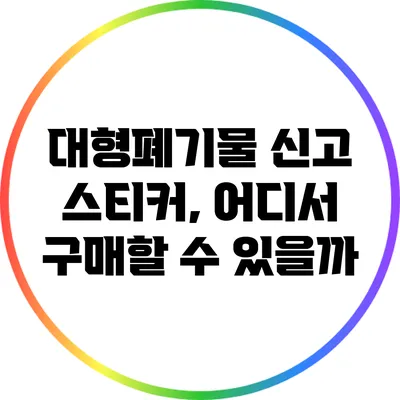 대형폐기물 신고 스티커, 어디서 구매할 수 있을까?