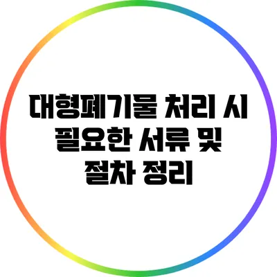 대형폐기물 처리 시 필요한 서류 및 절차 정리
