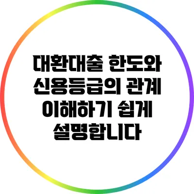 대환대출 한도와 신용등급의 관계: 이해하기 쉽게 설명합니다