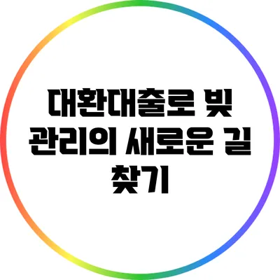 대환대출로 빚 관리의 새로운 길 찾기