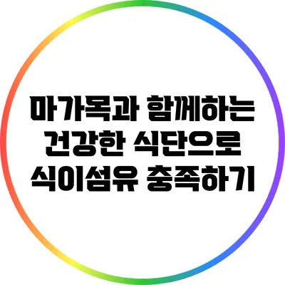 마가목과 함께하는 건강한 식단으로 식이섬유 충족하기