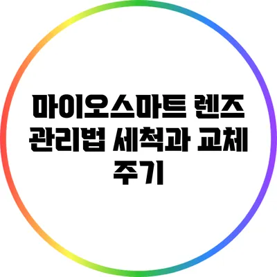마이오스마트 렌즈 관리법: 세척과 교체 주기