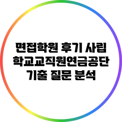면접학원 후기: 사립학교교직원연금공단 기출 질문 분석