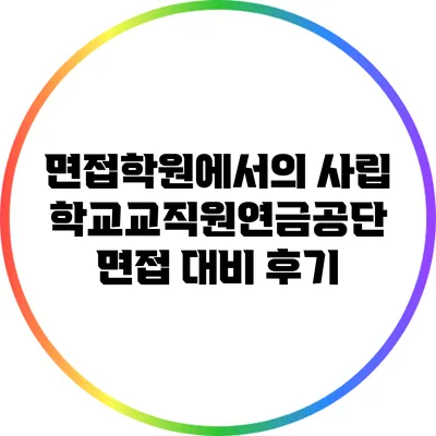 면접학원에서의 사립학교교직원연금공단 면접 대비 후기