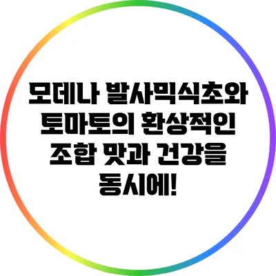 모데나 발사믹식초와 토마토의 환상적인 조합: 맛과 건강을 동시에!