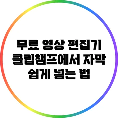 무료 영상 편집기 클립챔프에서 자막 쉽게 넣는 법