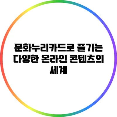 문화누리카드로 즐기는 다양한 온라인 콘텐츠의 세계