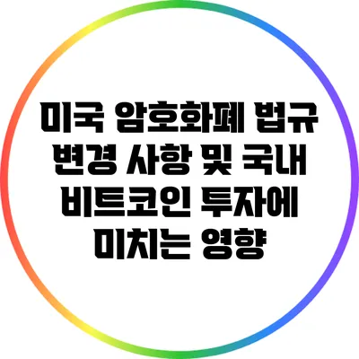 미국 암호화폐 법규 변경 사항 및 국내 비트코인 투자에 미치는 영향