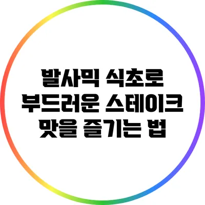 발사믹 식초로 부드러운 스테이크 맛을 즐기는 법