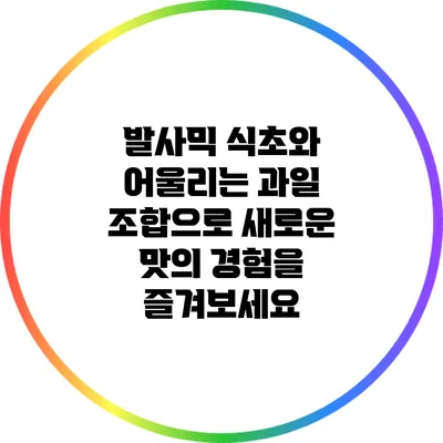 발사믹 식초와 어울리는 과일 조합으로 새로운 맛의 경험을 즐겨보세요