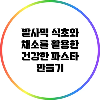 발사믹 식초와 채소를 활용한 건강한 파스타 만들기