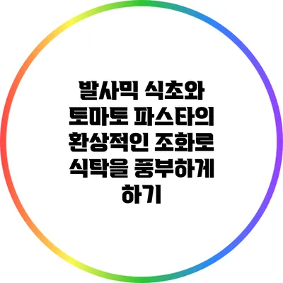 발사믹 식초와 토마토 파스타의 환상적인 조화로 식탁을 풍부하게 하기