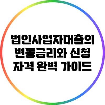 법인사업자대출의 변동금리와 신청 자격 완벽 가이드