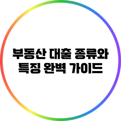 부동산 대출 종류와 특징 완벽 가이드