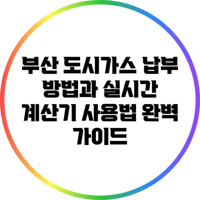 부산 도시가스 납부 방법과 실시간 계산기 사용법 완벽 가이드