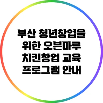 부산 청년창업을 위한 오븐마루 치킨창업 교육 프로그램 안내
