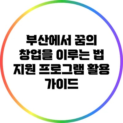 부산에서 꿈의 창업을 이루는 법: 지원 프로그램 활용 가이드
