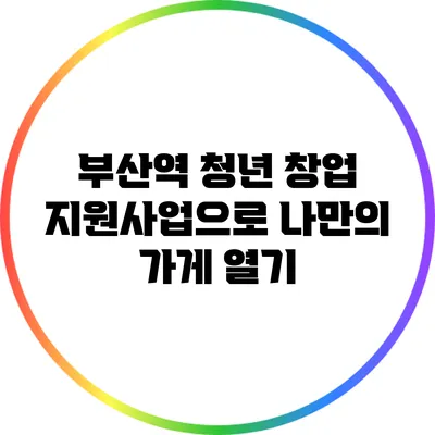 부산역 청년 창업 지원사업으로 나만의 가게 열기