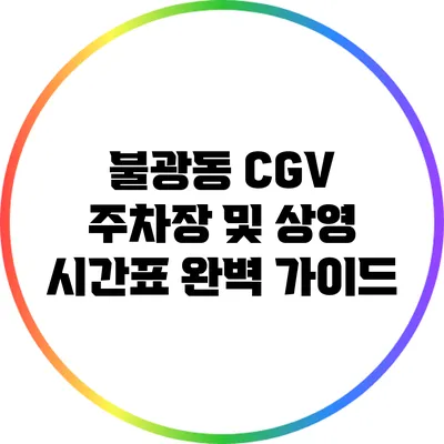 불광동 CGV 주차장 및 상영 시간표 완벽 가이드