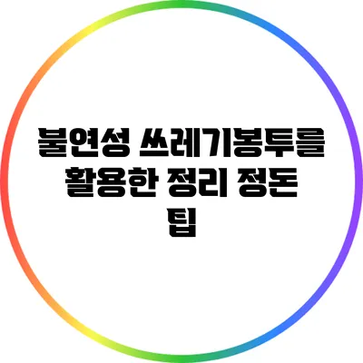 불연성 쓰레기봉투를 활용한 정리 정돈 팁