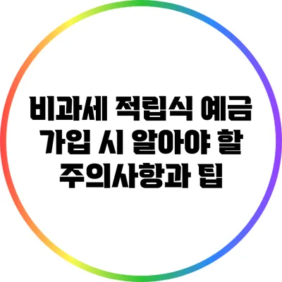 비과세 적립식 예금 가입 시 알아야 할 주의사항과 팁