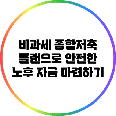 비과세 종합저축 플랜으로 안전한 노후 자금 마련하기